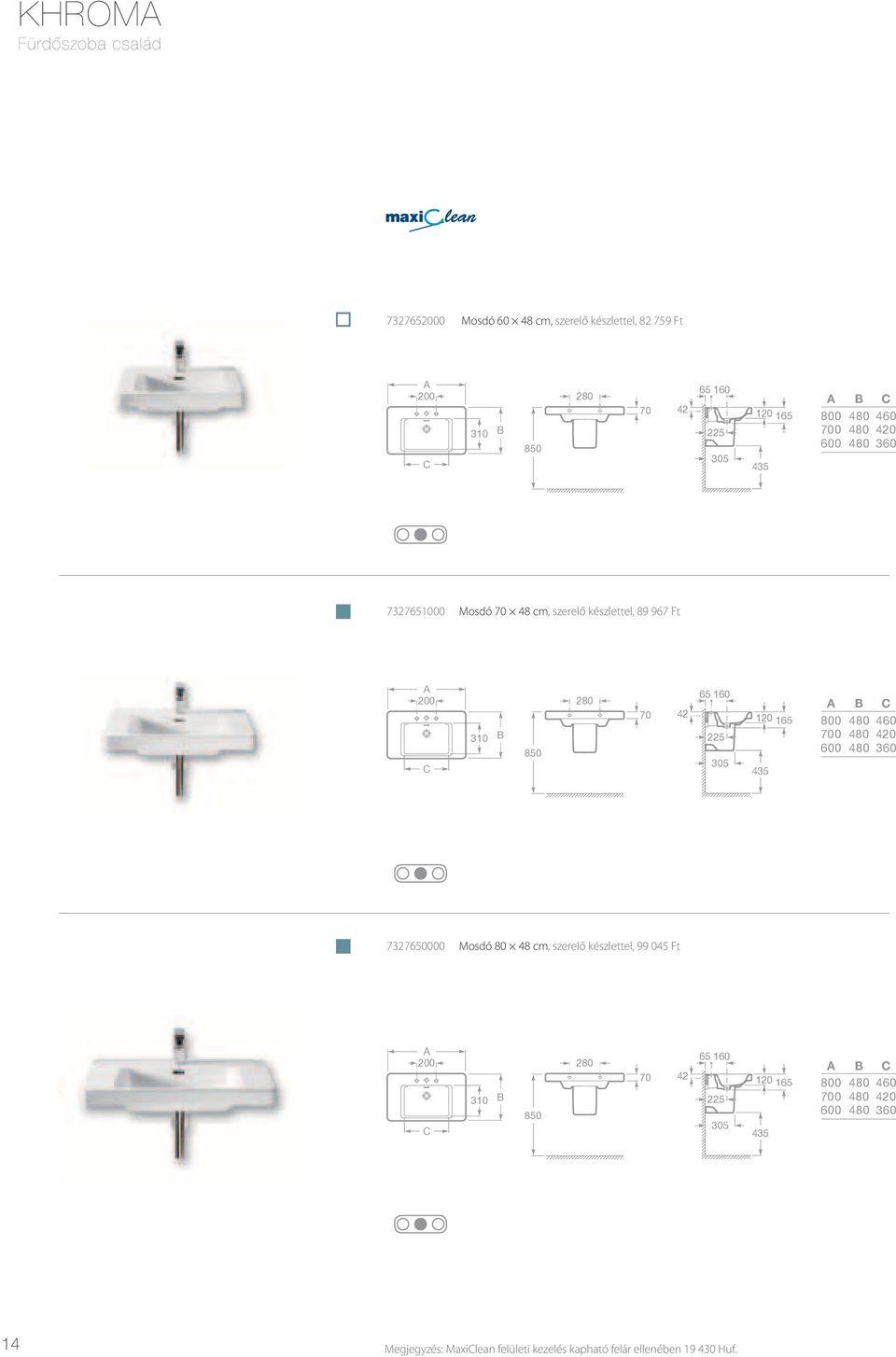165 435 A 800 700 600 B 480 480 480 C 460 420 360 7327650000 Mosdó 80 48 cm, szerelő készlettel, 99 045 Ft 200 310 850 280 70 42 65 160