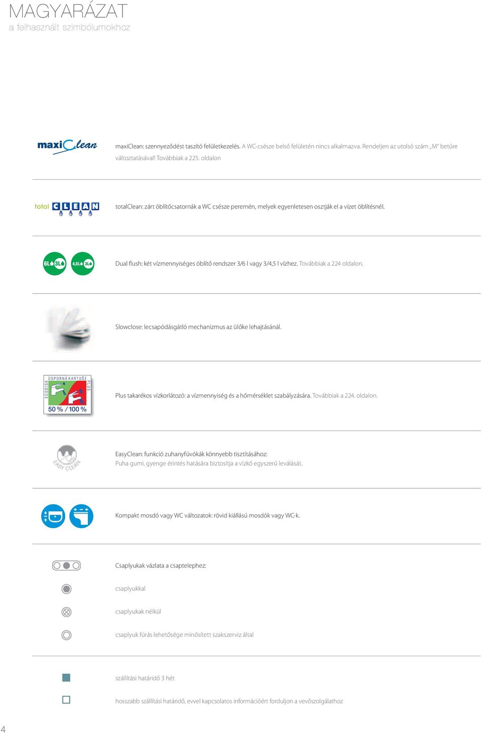 Dual flush: két vízmennyiséges öblítő rendszer 3/6 l vagy 3/4,5 l vízhez. Továbbiak a 224 oldalon. Slowclose: lecsapódásgátló mechanizmus az ülőke lehajtásánál.
