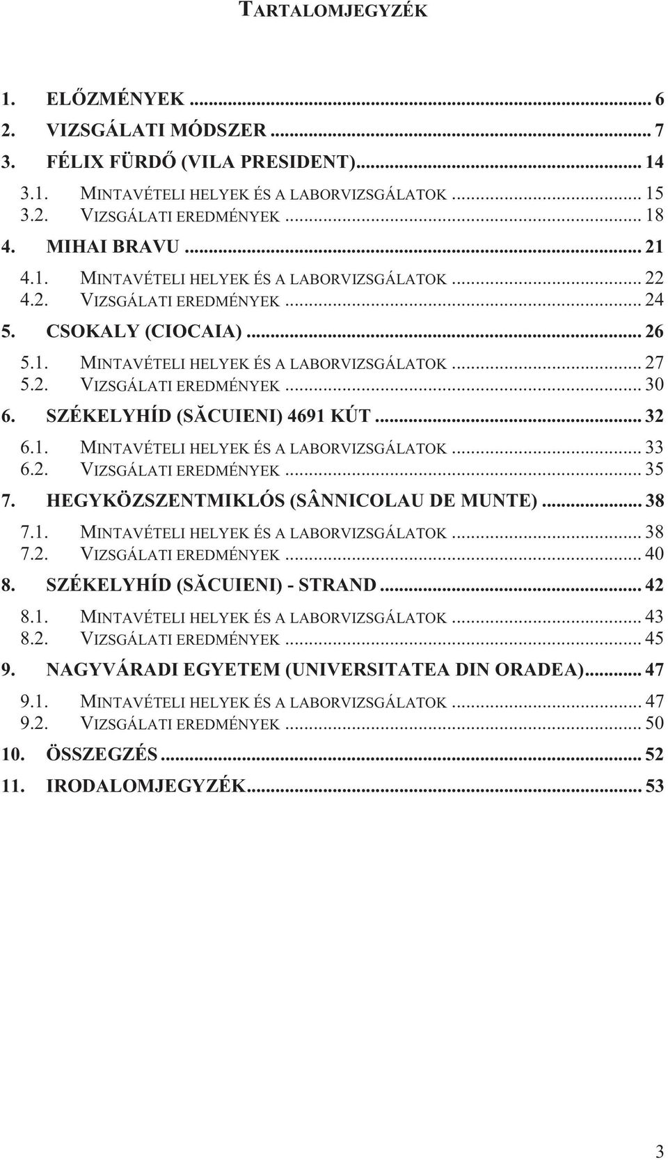 SZÉKELYHÍD (SĂCUIENI) 4691 KÚT... 32 6.1. MINTAVÉTELI HELYEK ÉS A LABORVIZSGÁLATOK... 33 6.2. VIZSGÁLATI EREDMÉNYEK... 35 7. HEGYKÖZSZENTMIKLÓS (SÂNNICOLAU DE MUNTE)... 38 7.1. MINTAVÉTELI HELYEK ÉS A LABORVIZSGÁLATOK... 38 7.2. VIZSGÁLATI EREDMÉNYEK... 40 8.