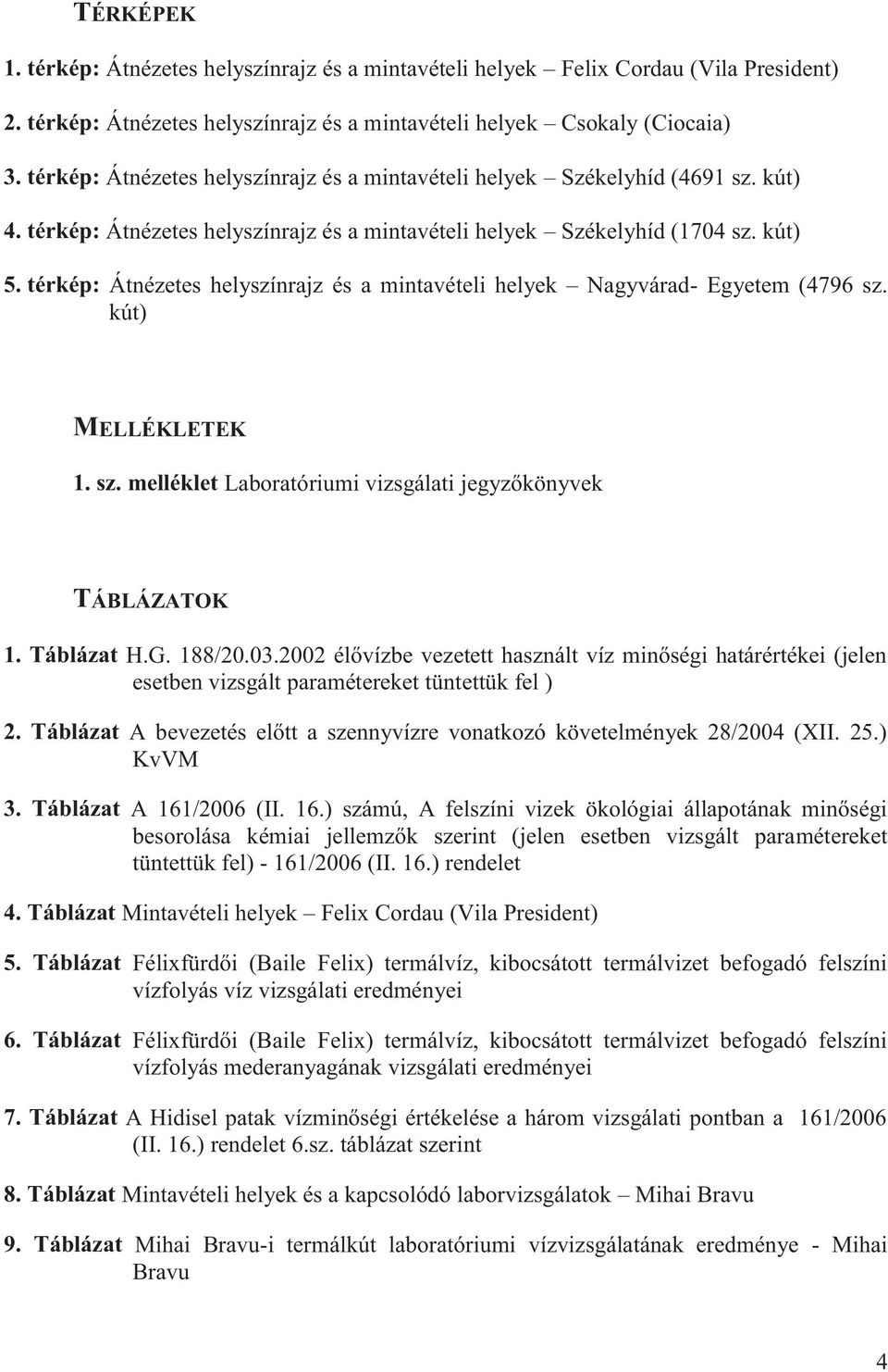 térkép: Átnézetes helyszínrajz és a mintavételi helyek Nagyvárad- Egyetem (4796 sz. kút) MELLÉKLETEK 1. sz. melléklet Laboratóriumi vizsgálati jegyzőkönyvek TÁBLÁZATOK 1. Táblázat H.G. 188/20.03.