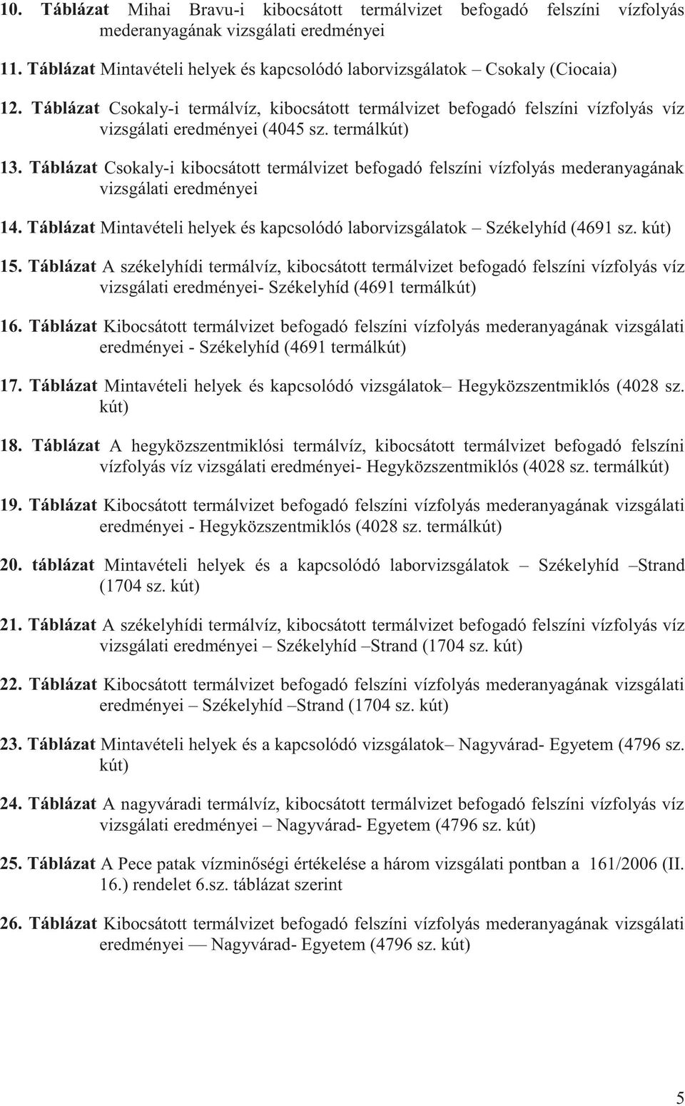 Táblázat Csokaly-i kibocsátott termálvizet befogadó felszíni vízfolyás mederanyagának vizsgálati eredményei 14. Táblázat Mintavételi helyek és kapcsolódó laborvizsgálatok Székelyhíd (4691 sz. kút) 15.