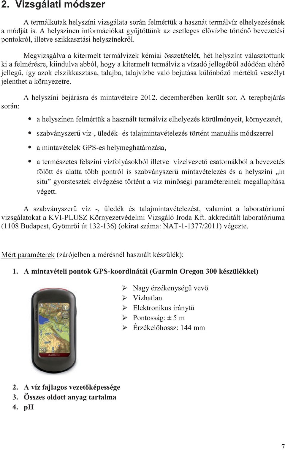 Megvizsgálva a kitermelt termálvizek kémiai összetételét, hét helyszínt választottunk ki a felmérésre, kiindulva abból, hogy a kitermelt termálvíz a vízadó jellegéből adódóan eltérő jellegű, így azok