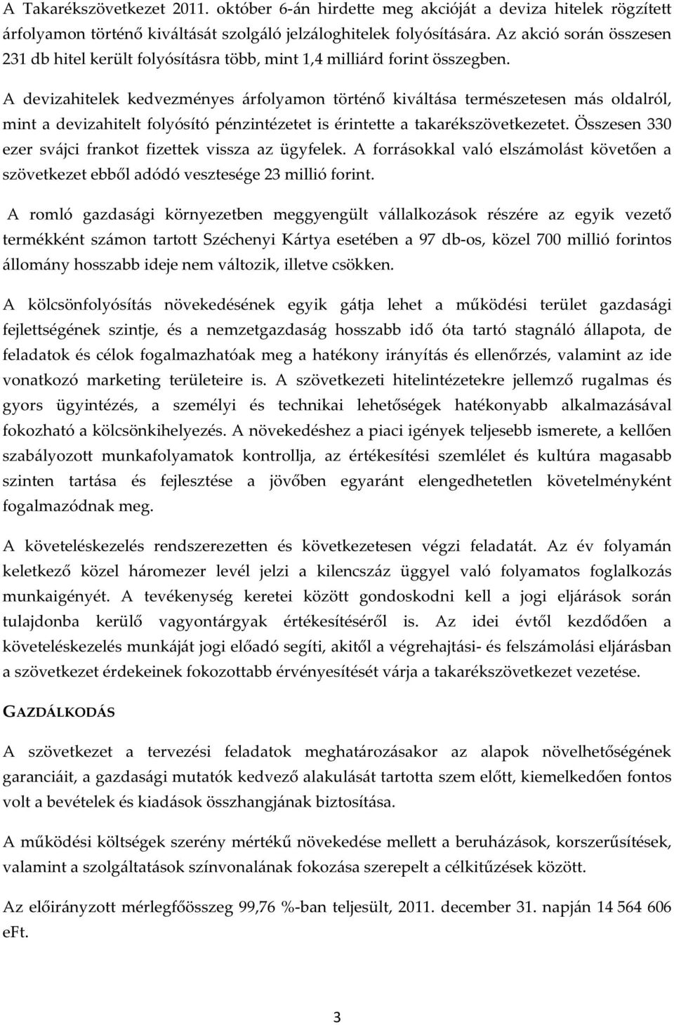 A devizahitelek kedvezményes árfolyamon történő kiváltása természetesen más oldalról, mint a devizahitelt folyósító pénzintézetet is érintette a takarékszövetkezetet.