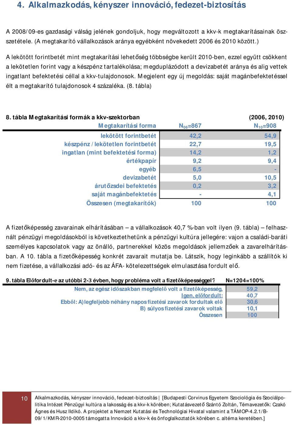 ) A lekötött forintbetét mint megtakarítási lehet ség többségbe került 2010-ben, ezzel együtt csökkent a lekötetlen forint vagy a készpénz tartalékolása; megduplázódott a devizabetét aránya és alig