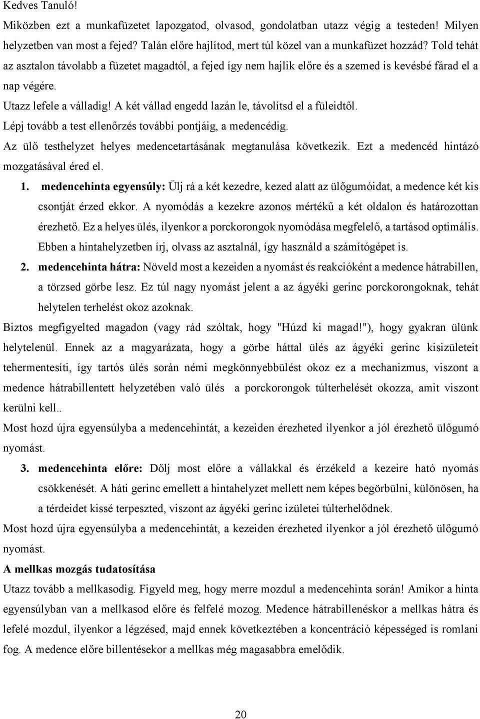 A két vállad engedd lazán le, távolítsd el a füleidtől. Lépj tovább a test ellenőrzés további pontjáig, a medencédig. Az ülő testhelyzet helyes medencetartásának megtanulása következik.