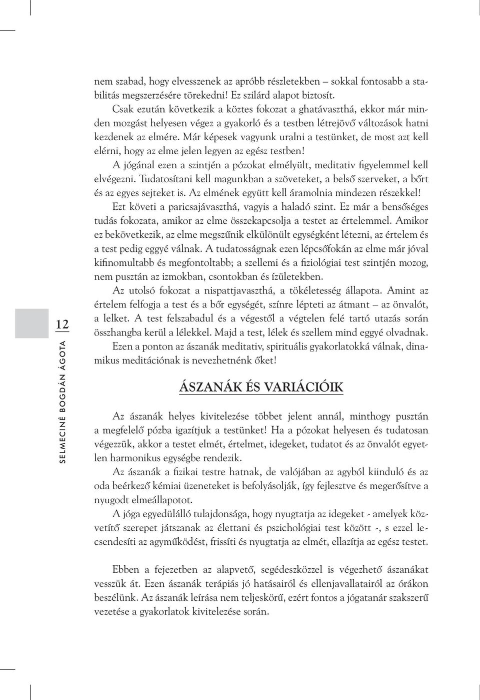 Már képesek vagyunk uralni a testünket, de most azt kell elérni, hogy az elme jelen legyen az egész testben! A jógánal ezen a szintjén a pózokat elmélyült, meditativ figyelemmel kell elvégezni.