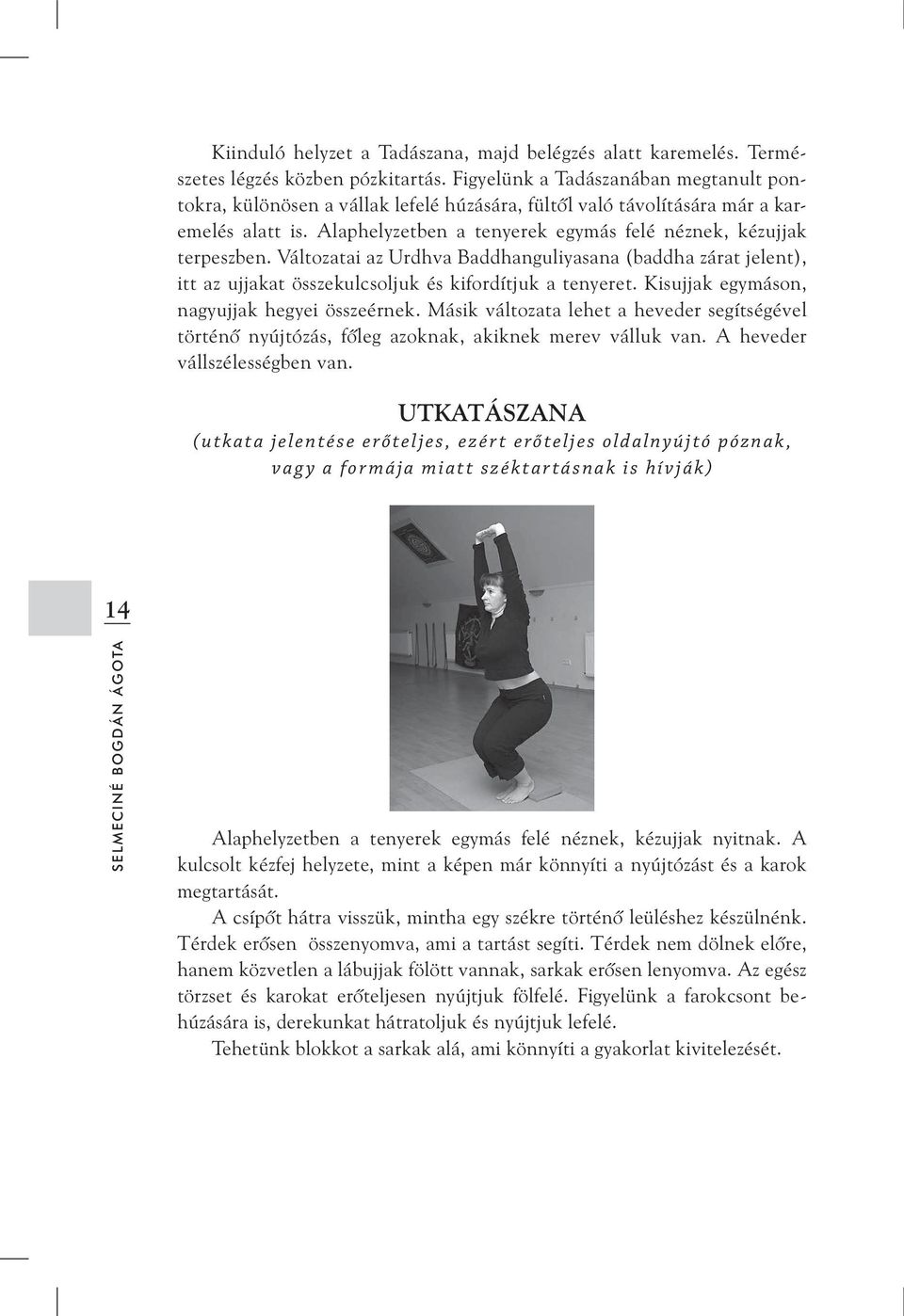 Változatai az Urdhva Baddhanguliyasana (baddha zárat jelent), itt az ujjakat összekulcsoljuk és kifordítjuk a tenyeret. Kisujjak egymáson, nagyujjak hegyei összeérnek.