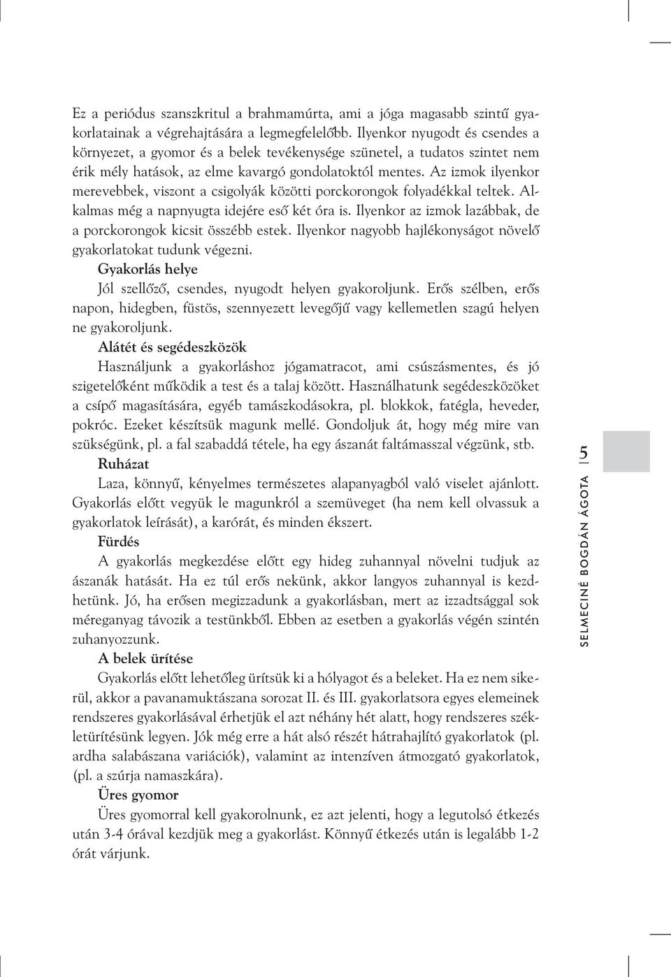 Az izmok ilyenkor merevebbek, viszont a csigolyák közötti porckorongok folyadékkal teltek. Alkalmas még a napnyugta idejére esõ két óra is.