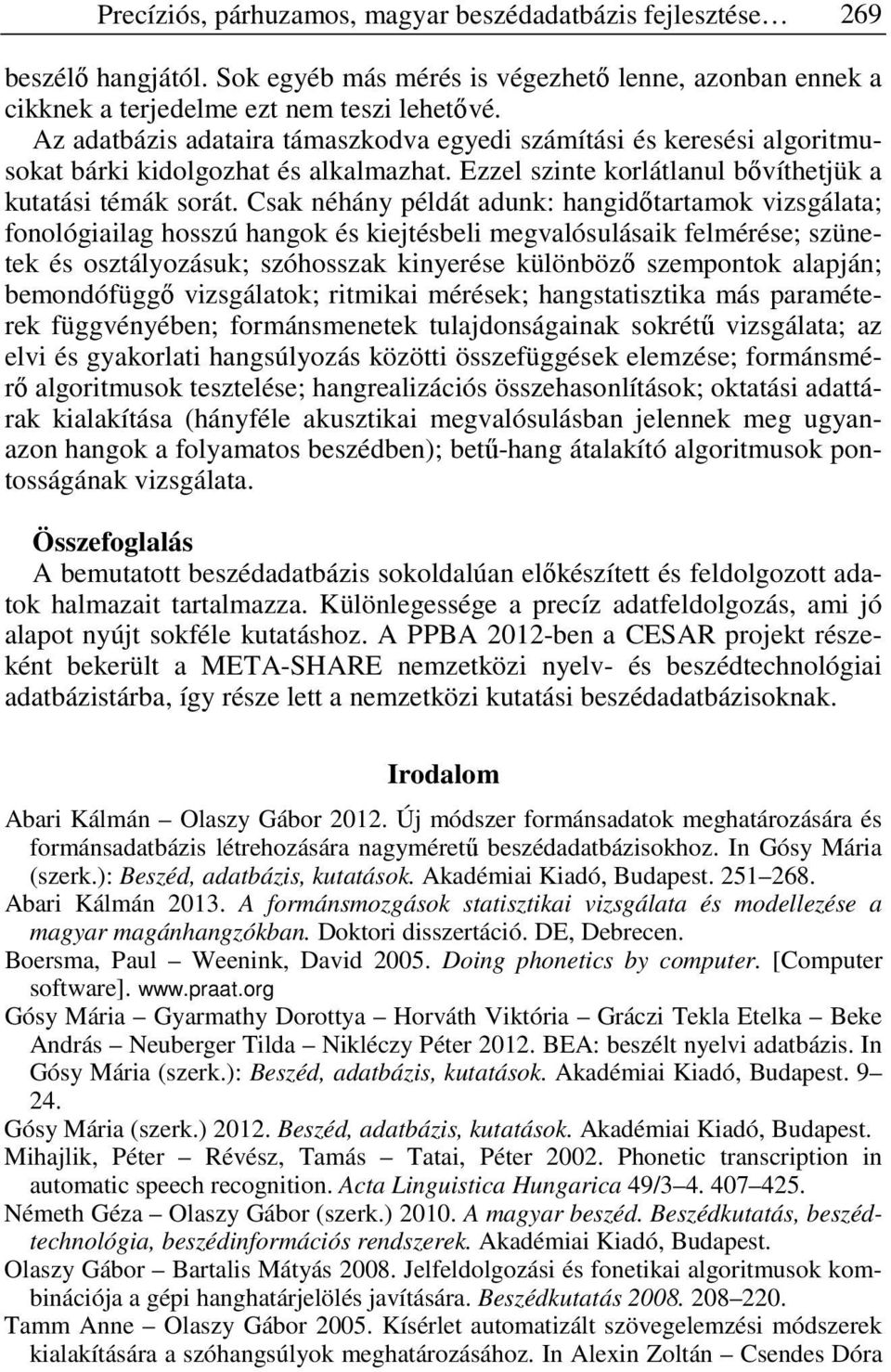 Csak néhány példát adunk: hangidőtartamok vizsgálata; fonológiailag hosszú hangok és kiejtésbeli megvalósulásaik felmérése; szünetek és osztályozásuk; szóhosszak kinyerése különböző szempontok