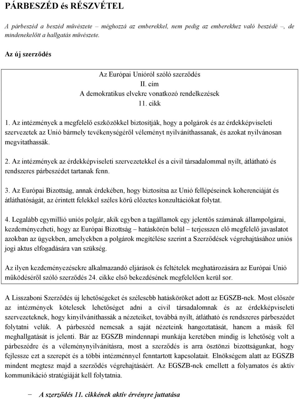 Az intézmények a megfelelő eszközökkel biztosítják, hogy a polgárok és az érdekképviseleti szervezetek az Unió bármely tevékenységéről véleményt nyilváníthassanak, és azokat nyilvánosan