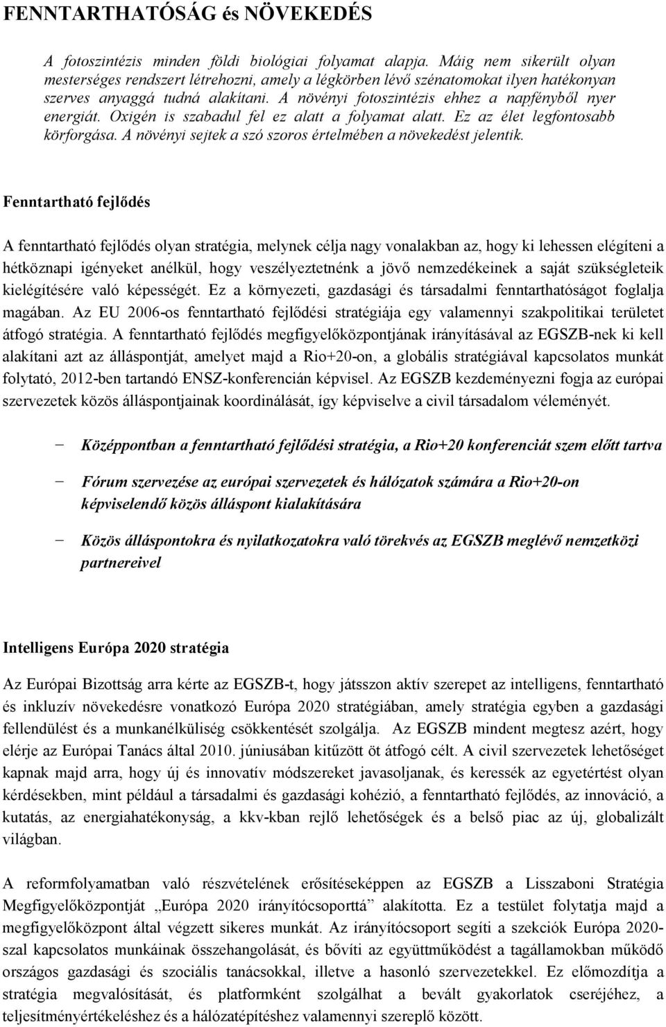 A növényi fotoszintézis ehhez a napfényből nyer energiát. Oxigén is szabadul fel ez alatt a folyamat alatt. Ez az élet legfontosabb körforgása.