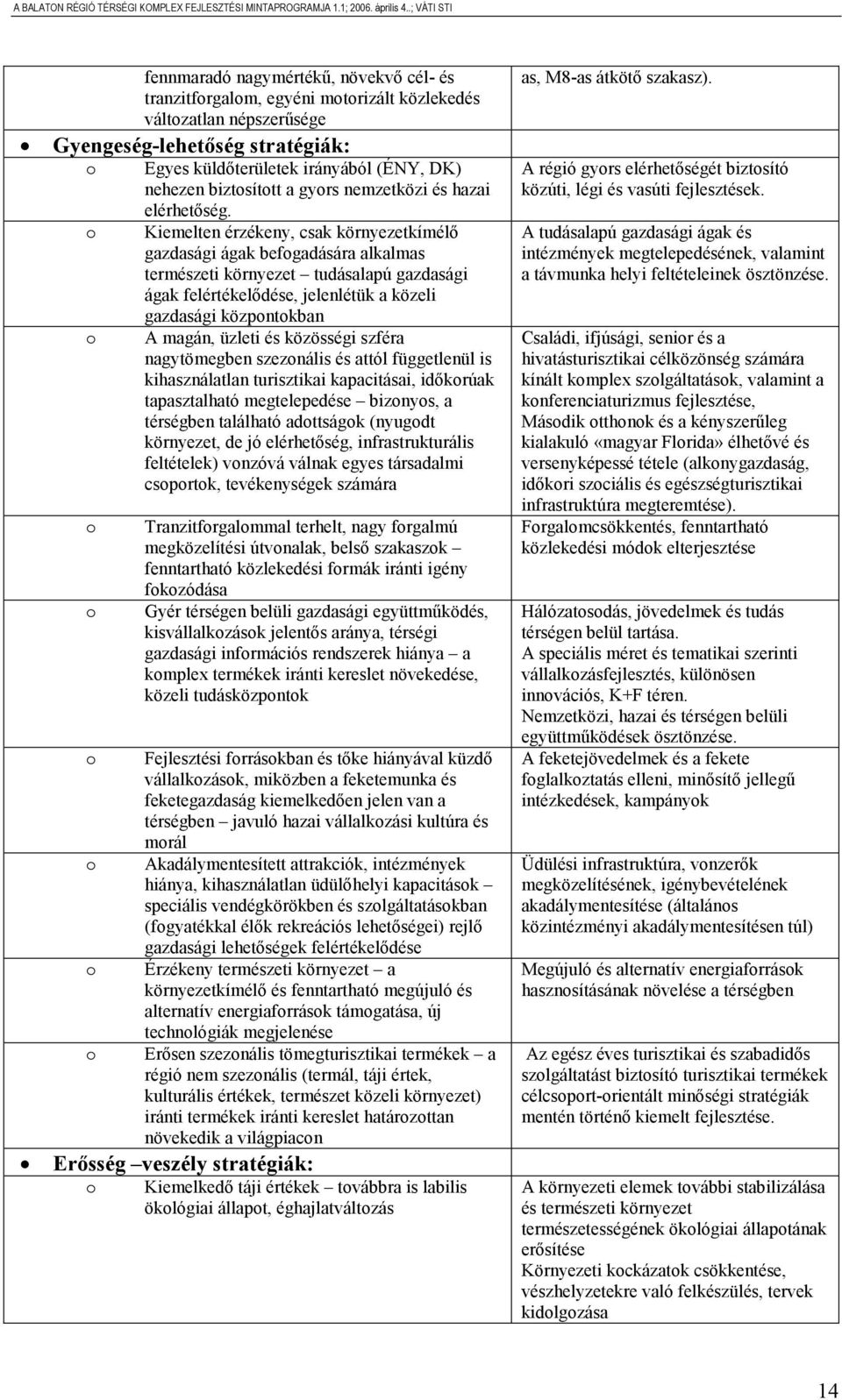 Kiemelten érzékeny, csak környezetkímélő gazdasági ágak befogadására alkalmas természeti környezet tudásalapú gazdasági ágak felértékelődése, jelenlétük a közeli gazdasági központokban A magán,