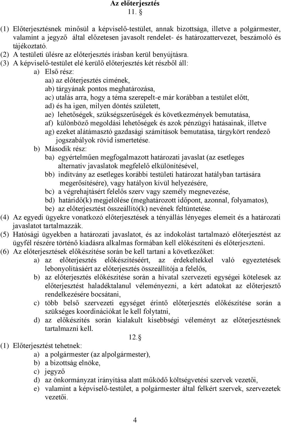 (2) A testületi ülésre az előterjesztés írásban kerül benyújtásra.