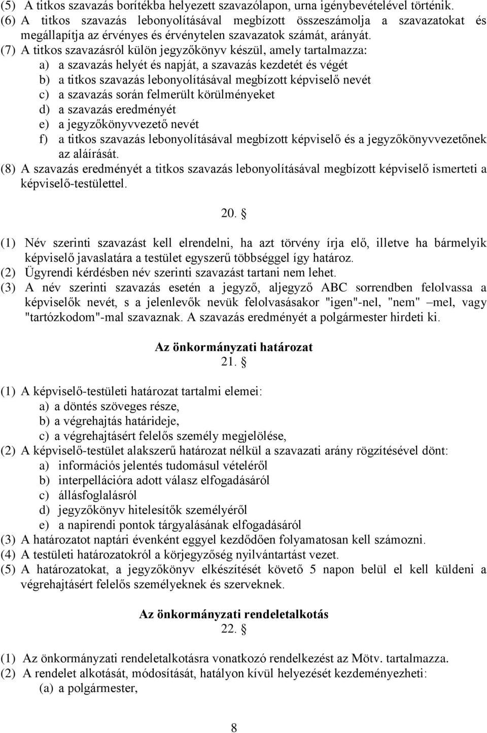 (7) A titkos szavazásról külön jegyzőkönyv készül, amely tartalmazza: a) a szavazás helyét és napját, a szavazás kezdetét és végét b) a titkos szavazás lebonyolításával megbízott képviselő nevét c) a