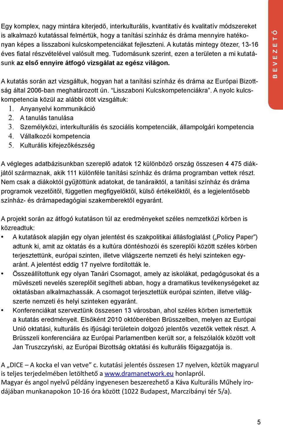 Tudomásunk szerint, ezen a területen a mi kutatásunk az első ennyire átfogó vizsgálat az egész világon.