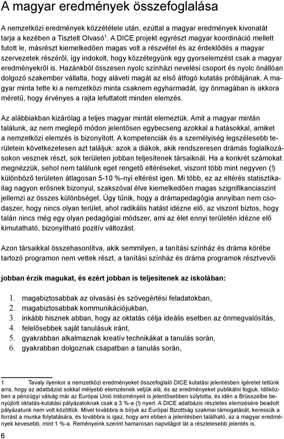 gyorselemzést csak a magyar ről is. Hazánkból összesen nyolc színházi nevelési csoport és nyolc önállóan dolgozó szakember vállalta, hogy aláveti magát az első átfogó kutatás próbájának.