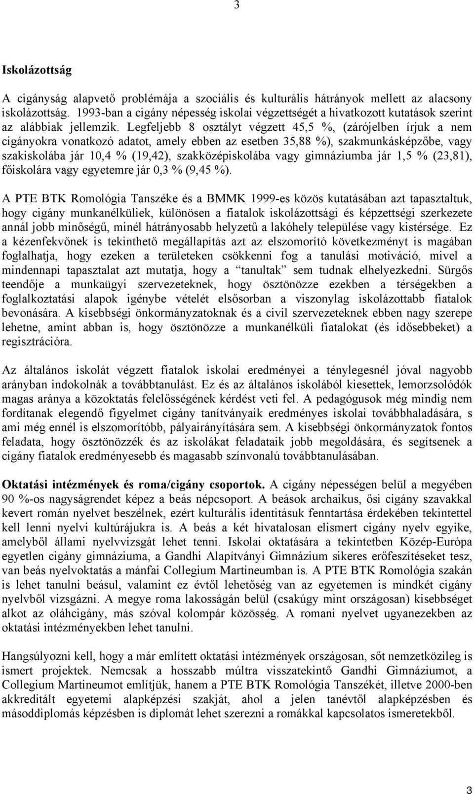 Legfeljebb 8 osztályt végzett 45,5 %, (zárójelben írjuk a nem cigányokra vonatkozó adatot, amely ebben az esetben 35,88 %), szakmunkásképzőbe, vagy szakiskolába jár 10,4 % (19,42), szakközépiskolába