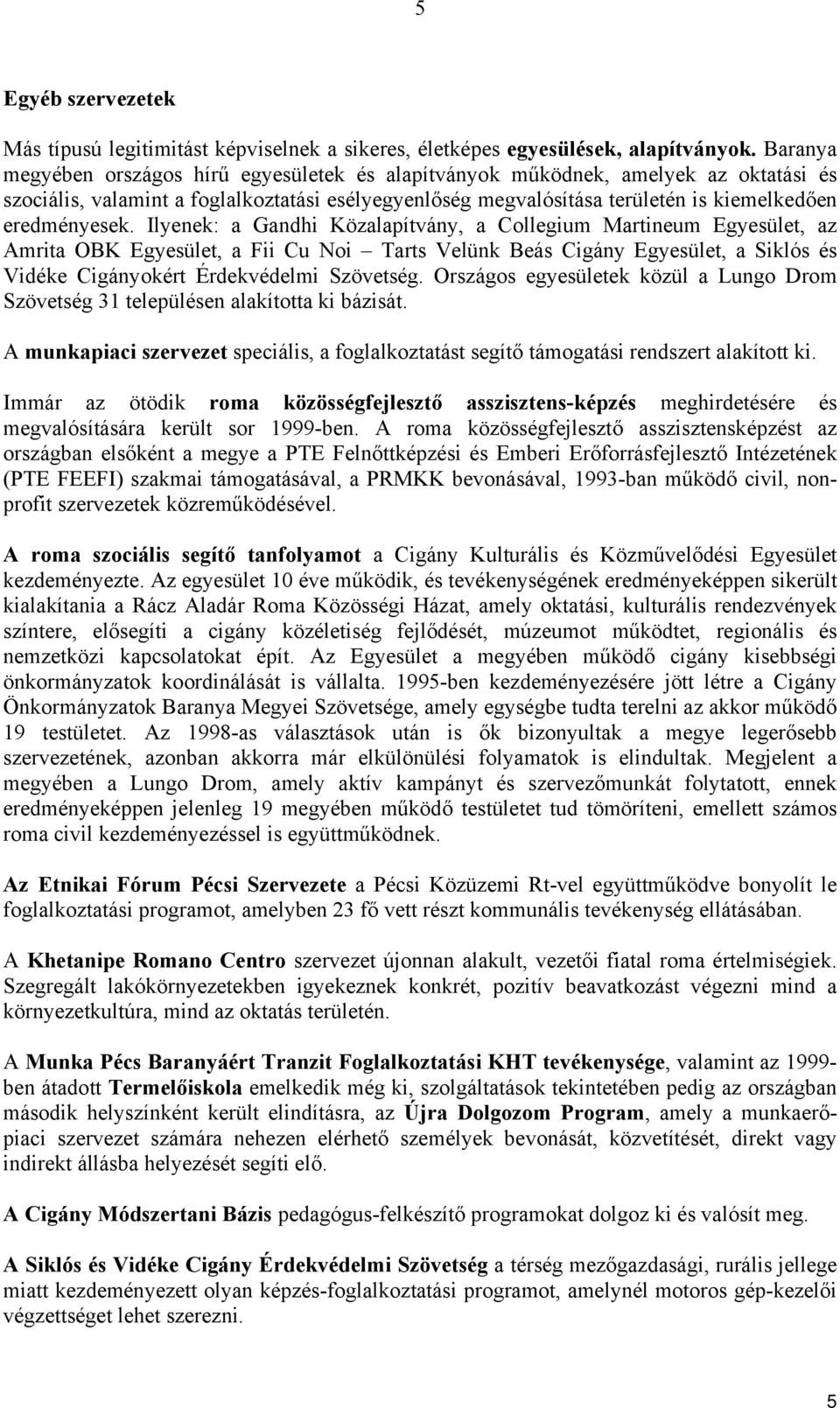 Ilyenek: a Gandhi Közalapítvány, a Collegium Martineum Egyesület, az Amrita OBK Egyesület, a Fii Cu Noi Tarts Velünk Beás Cigány Egyesület, a Siklós és Vidéke Cigányokért Érdekvédelmi Szövetség.