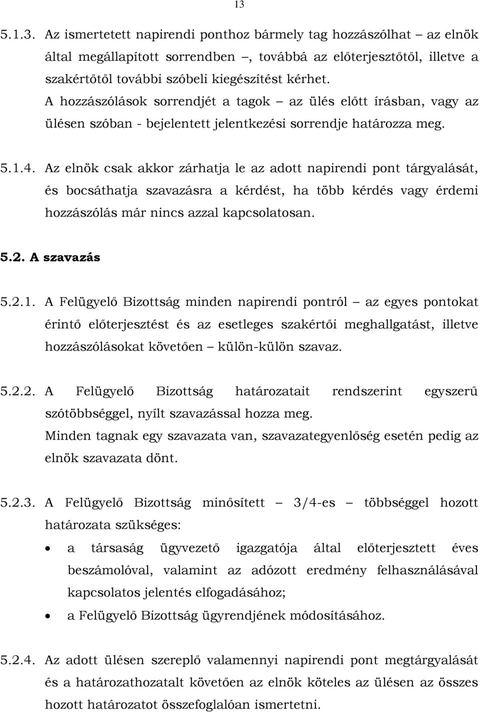 Az elnök csak akkor zárhatja le az adott napirendi pont tárgyalását, és bocsáthatja szavazásra a kérdést, ha több kérdés vagy érdemi hozzászólás már nincs azzal kapcsolatosan. 5.2. A szavazás 5.2.1.