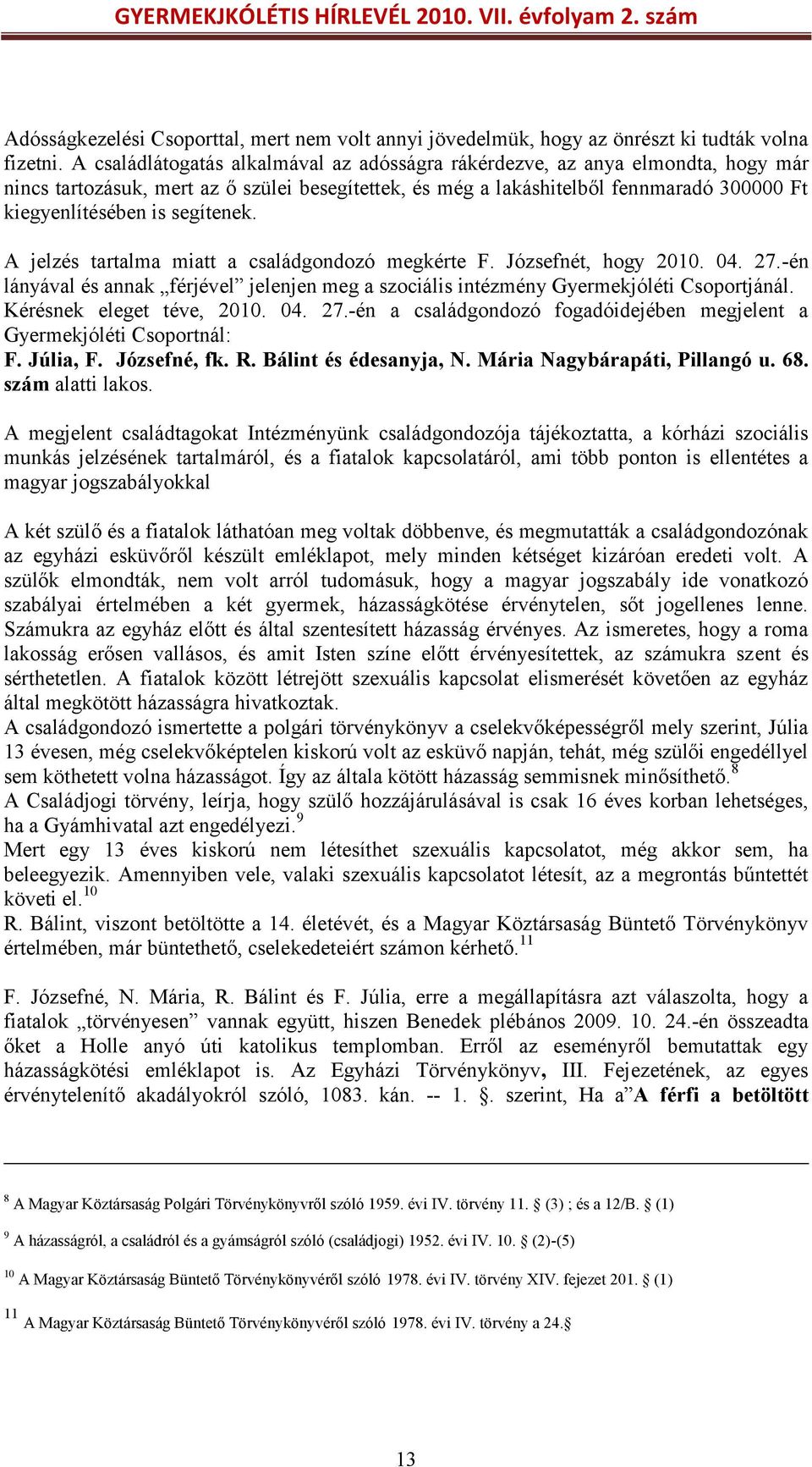 segítenek. A jelzés tartalma miatt a családgondozó megkérte F. Józsefnét, hogy 2010. 04. 27.-én lányával és annak férjével jelenjen meg a szociális intézmény Gyermekjóléti Csoportjánál.