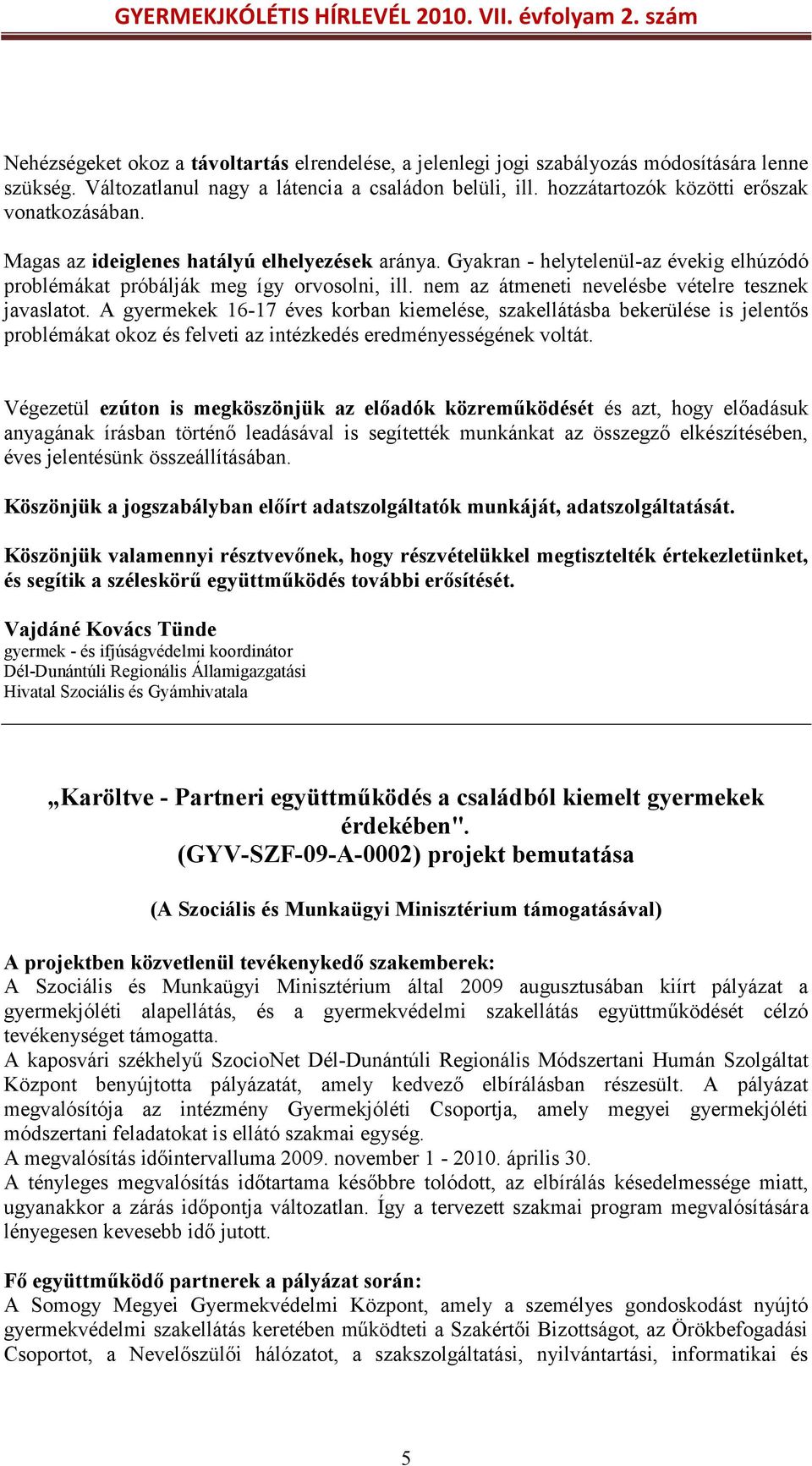 nem az átmeneti nevelésbe vételre tesznek javaslatot. A gyermekek 16-17 éves korban kiemelése, szakellátásba bekerülése is jelentős problémákat okoz és felveti az intézkedés eredményességének voltát.