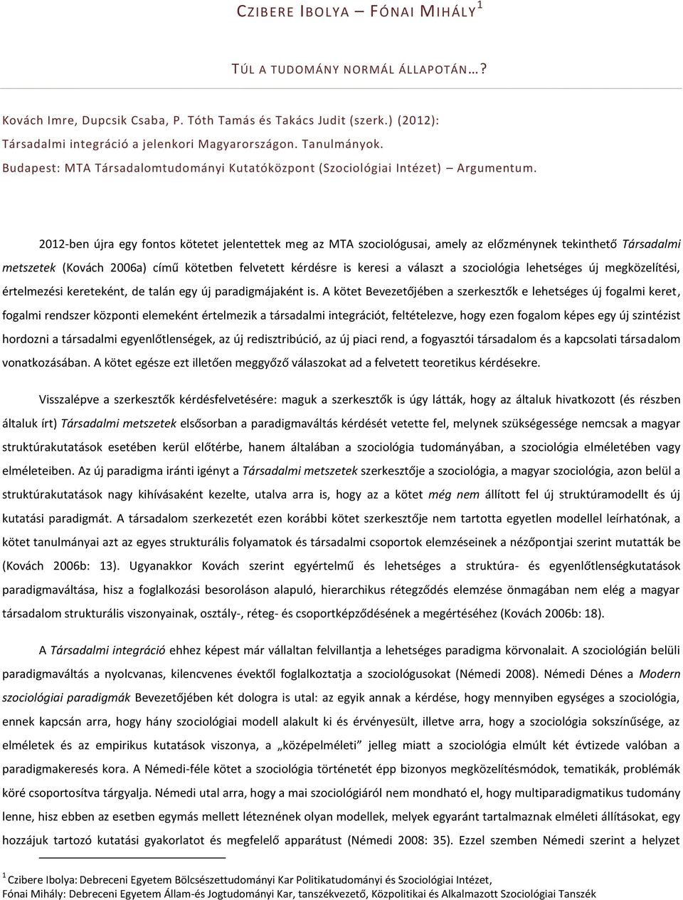 2012-ben újra egy fontos kötetet jelentettek meg az MTA szociológusai, amely az előzménynek tekinthető Társadalmi metszetek (Kovách 2006a) című kötetben felvetett kérdésre is keresi a választ a