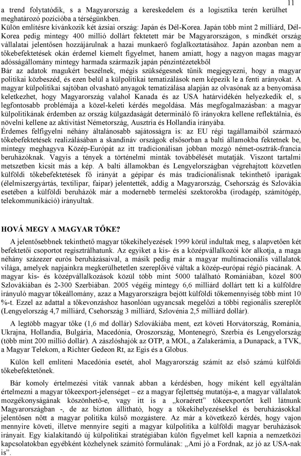 Japán azonban nem a tőkebefektetések okán érdemel kiemelt figyelmet, hanem amiatt, hogy a nagyon magas magyar adósságállomány mintegy harmada származik japán pénzintézetekből Bár az adatok magukért