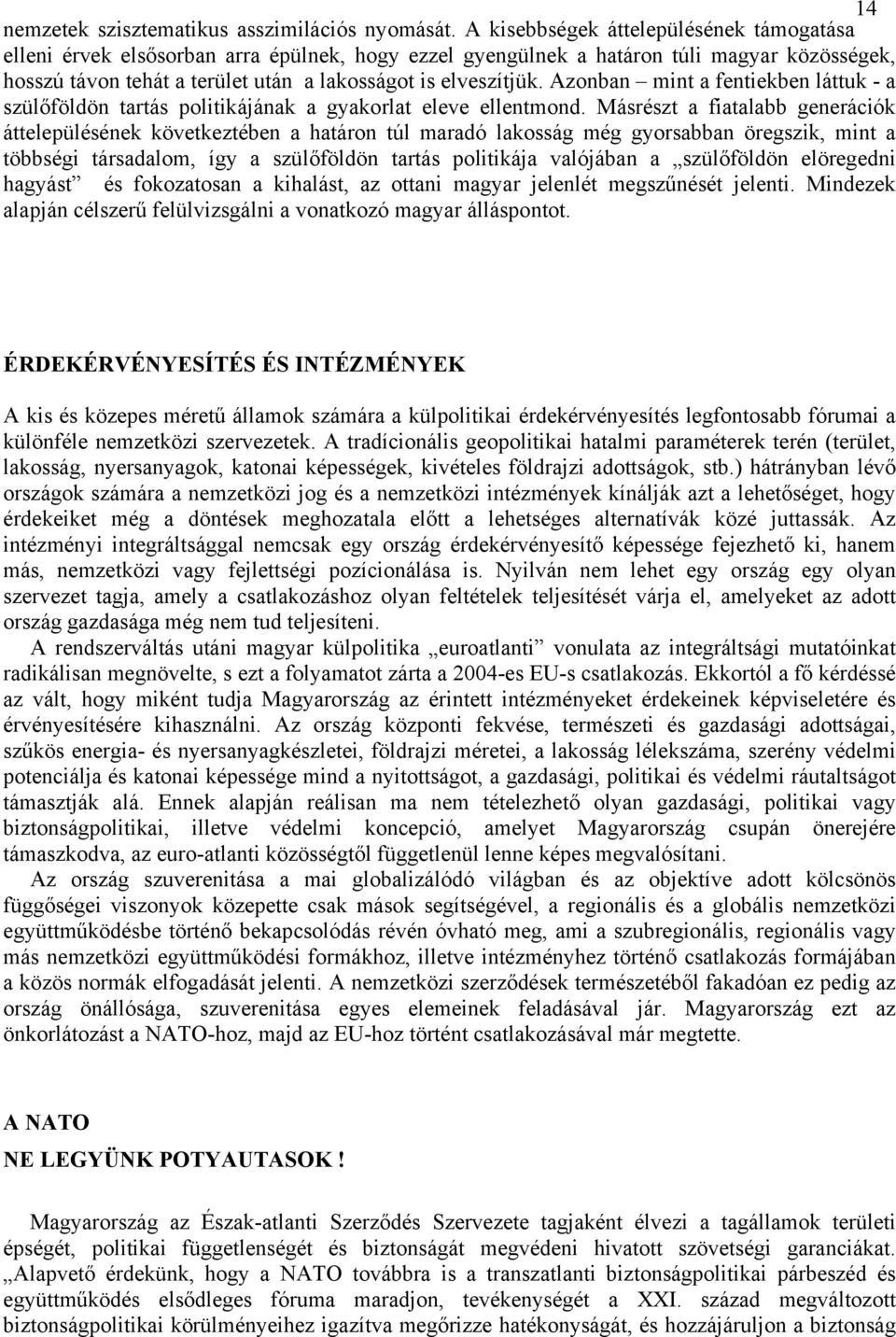 Azonban mint a fentiekben láttuk - a szülőföldön tartás politikájának a gyakorlat eleve ellentmond.