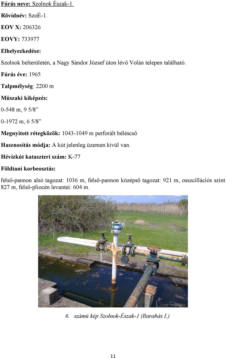 Fúrás éve: 1965 Talpmélység: 2200 m 0-548 m, 9 5/8 0-1972 m, 6 5/8 Megnyitott rétegközök: 1043-1049 m perforált béléscső Hasznosítás