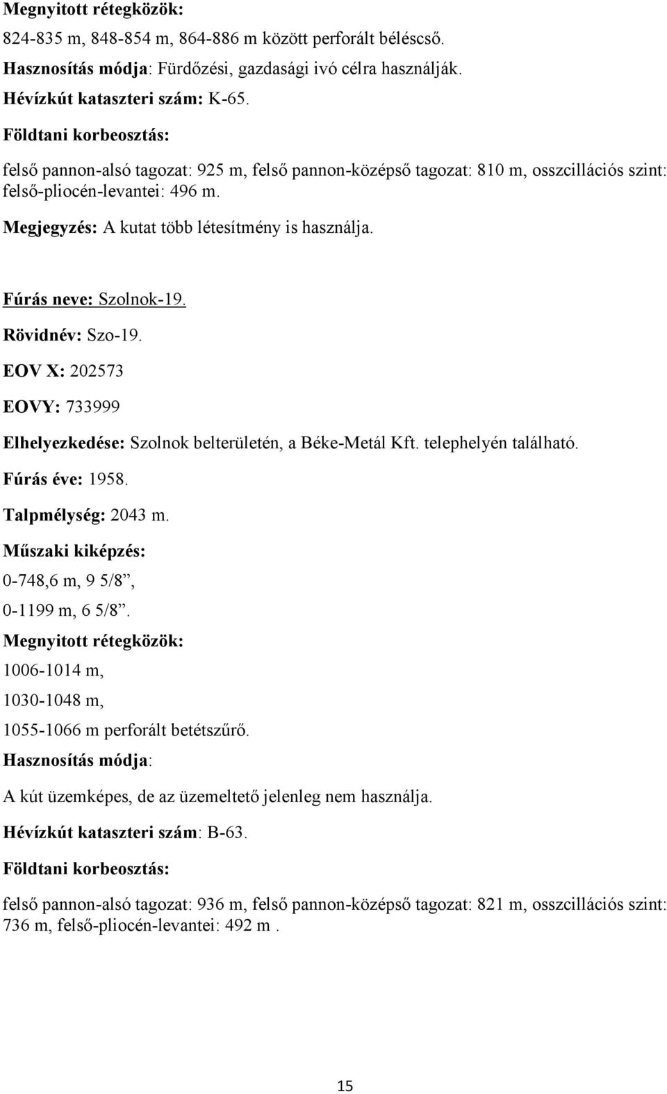 Rövidnév: Szo-19. EOV X: 202573 EOVY: 733999 Elhelyezkedése: Szolnok belterületén, a Béke-Metál Kft. telephelyén található. Fúrás éve: 1958. Talpmélység: 2043 m. 0-748,6 m, 9 5/8, 0-1199 m, 6 5/8.