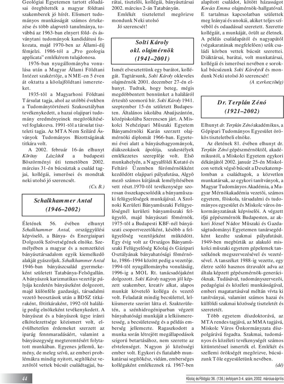 1986-tól a Pro geologia applicata emlékérem tulajdonosa. 1976-ban nyugállományba vonulása után a Magyar Állami Földtani Intézet szakértõje, a NME-en 5 éven át oktatta a kõolajföldtani ismereteket.