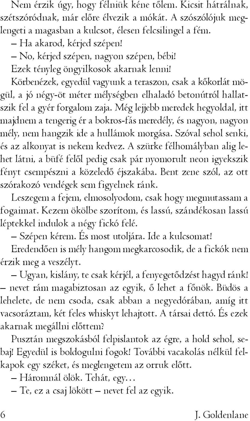 Körbenézek, egyedül vagyunk a teraszon, csak a kőkorlát mögül, a jó négy-öt méter mélységben elhaladó betonútról hallatszik fel a gyér forgalom zaja.