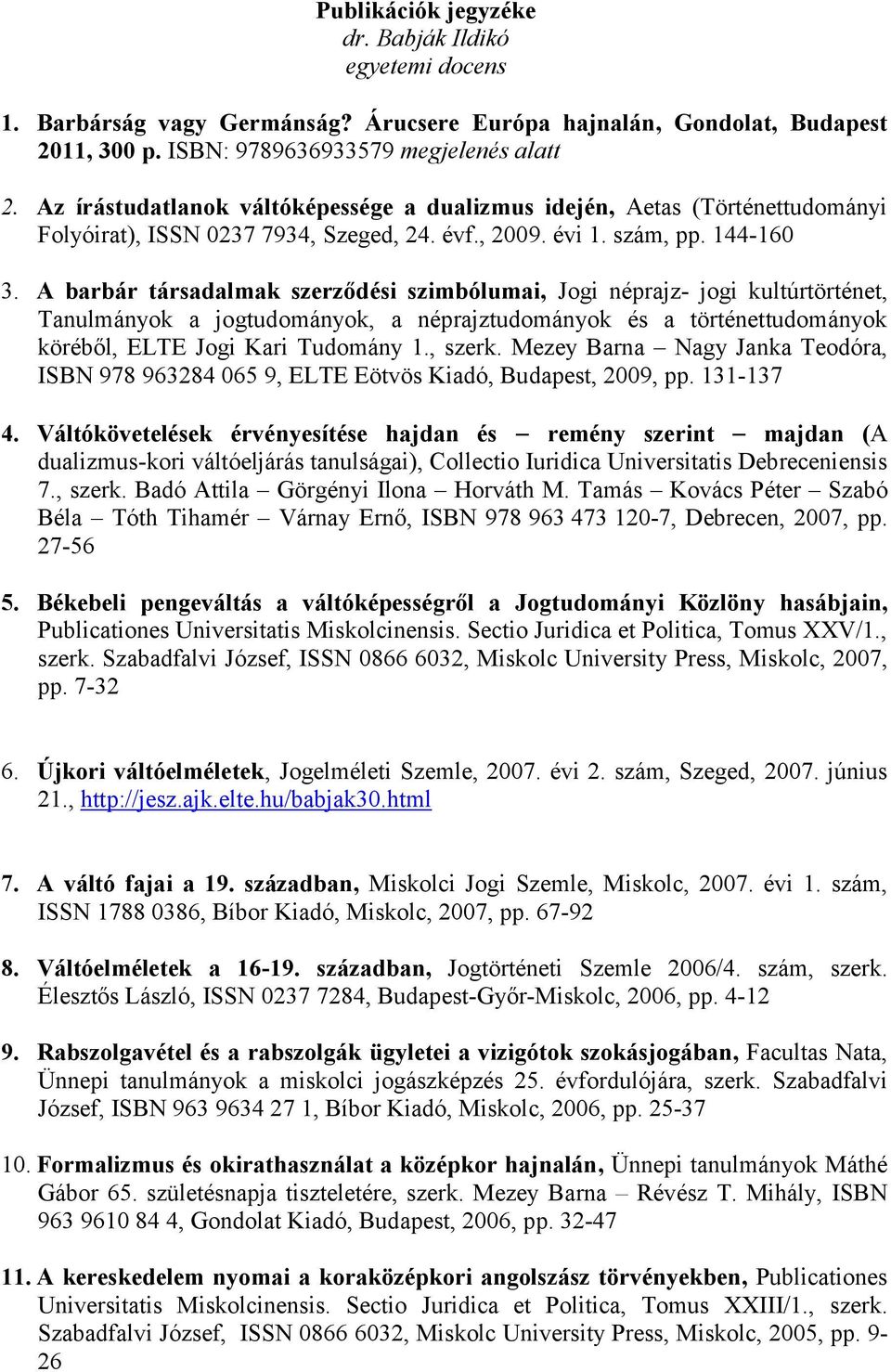 A barbár társadalmak szerződési szimbólumai, Jogi néprajz- jogi kultúrtörténet, Tanulmányok a jogtudományok, a néprajztudományok és a történettudományok köréből, ELTE Jogi Kari Tudomány 1., szerk.