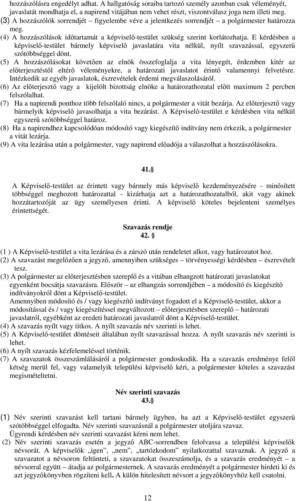 E kérdésben a képviselő-testület bármely képviselő javaslatára vita nélkül, nyílt szavazással, egyszerű szótöbbséggel dönt.