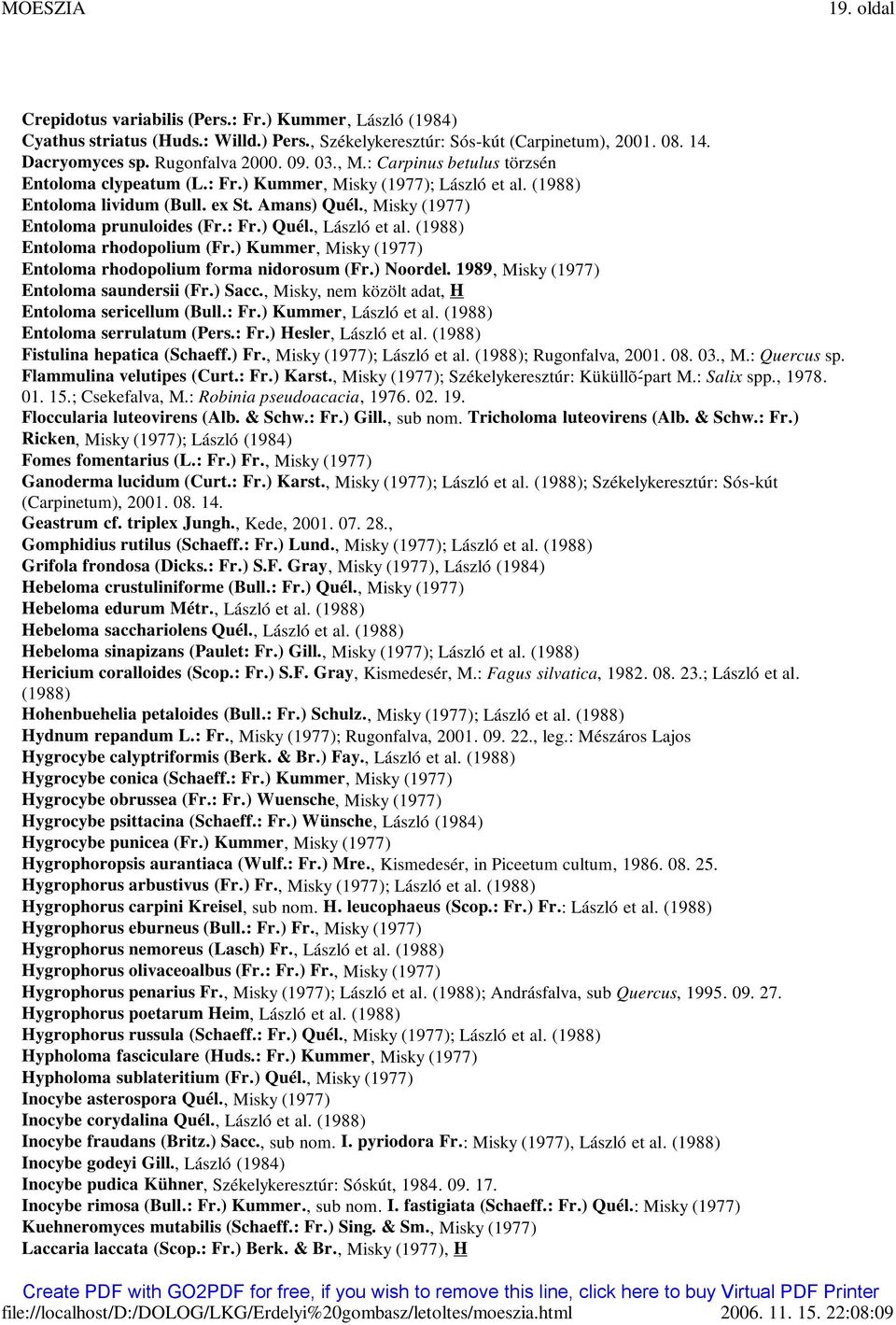 (1988) Entoloma rhodopolium (Fr.) Kummer, Misky (1977) Entoloma rhodopolium forma nidorosum (Fr.) Noordel. 1989, Misky (1977) Entoloma saundersii (Fr.) Sacc.