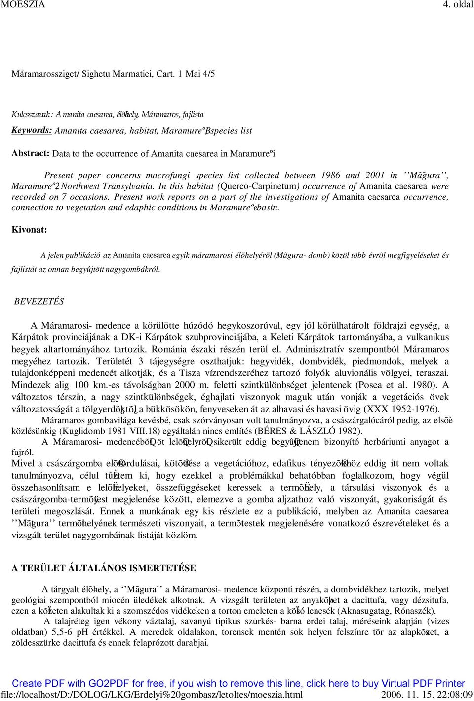 Present paper concerns macrofungi species list collected between 1986 and 2001 in Mã gura, Maramureº2, Northwest Transylvania.