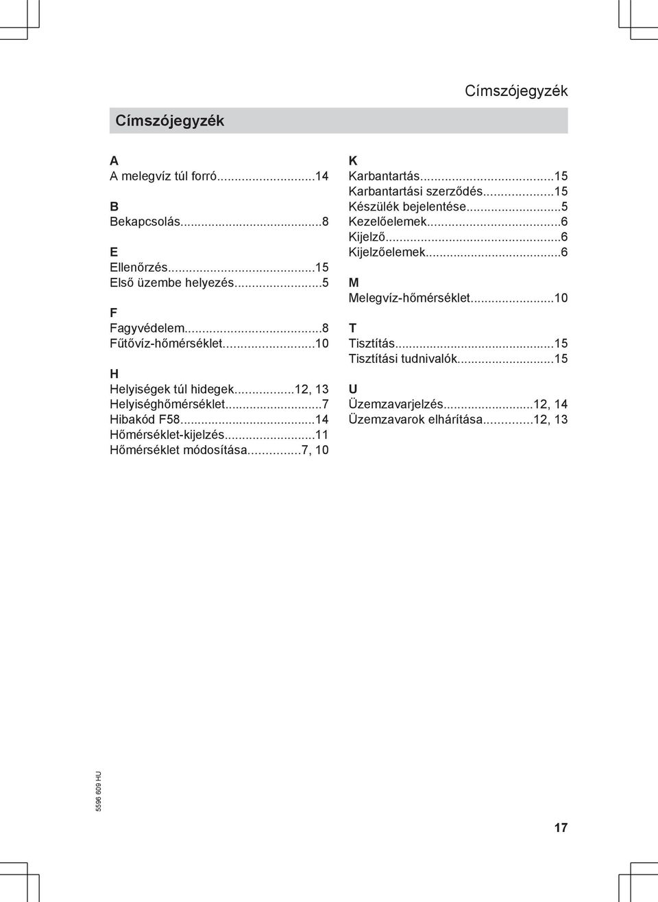 ..11 Hőmérséklet módosítása...7, 10 K Karbantartás...15 Karbantartási szerződés...15 Készülék bejelentése...5 Kezelőelemek...6 Kijelző.