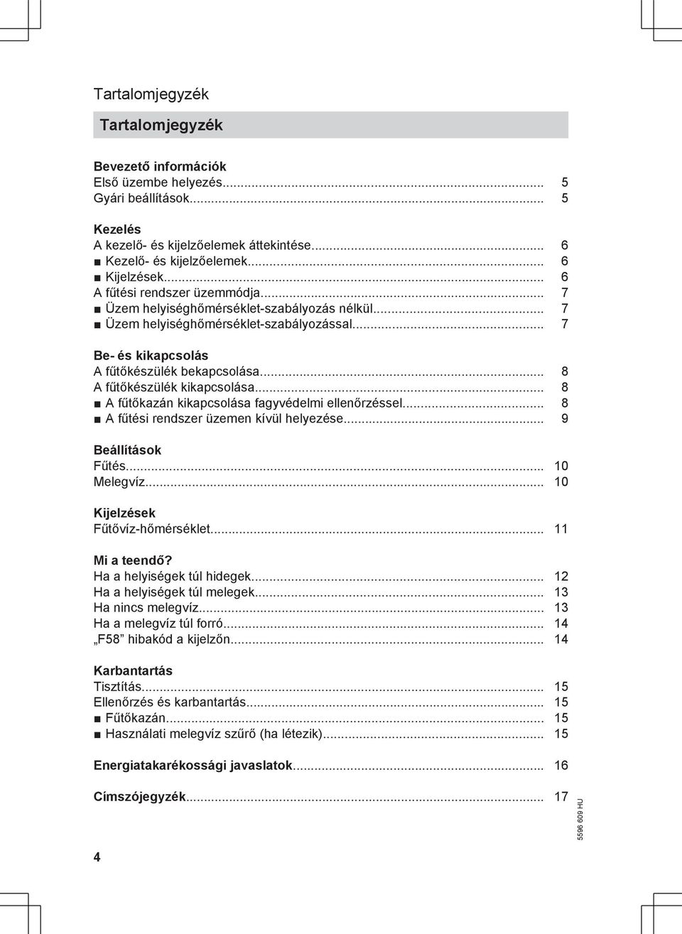 .. 8 A fűtőkészülék kikapcsolása... 8 A fűtőkazán kikapcsolása fagyvédelmi ellenőrzéssel... 8 A fűtési rendszer üzemen kívül helyezése... 9 Beállítások Fűtés... 10 Melegvíz.