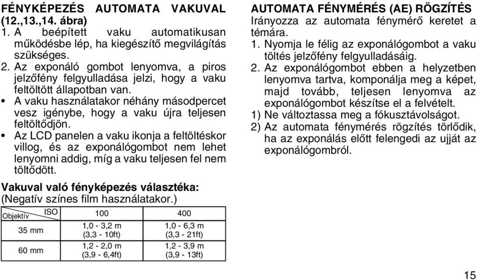 Az LCD panelen a vaku ikonja a feltöltéskor villog, és az exponálógombot nem lehet lenyomni addig, míg a vaku teljesen fel nem töltõdött.