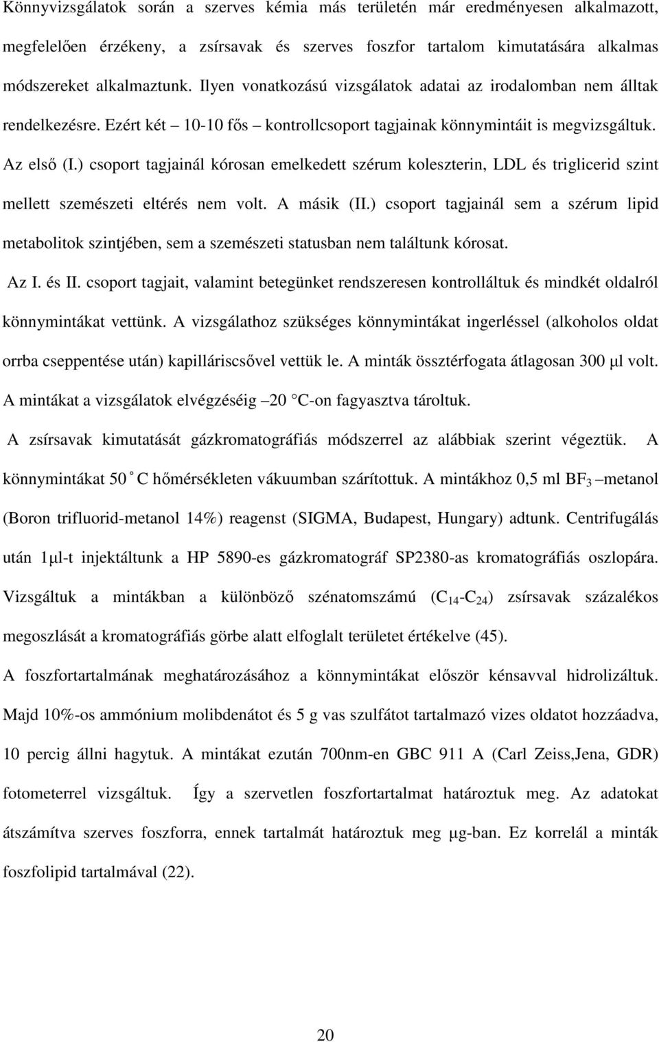 ) csoport tagjainál kórosan emelkedett szérum koleszterin, LDL és triglicerid szint mellett szemészeti eltérés nem volt. A másik (II.