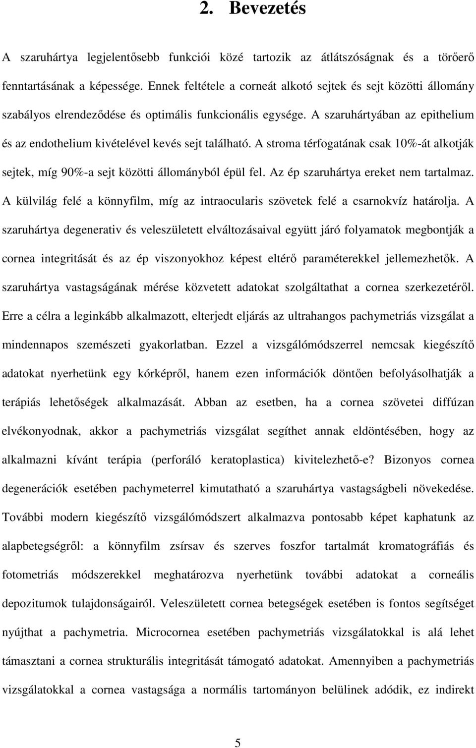 A szaruhártyában az epithelium és az endothelium kivételével kevés sejt található. A stroma térfogatának csak 10%-át alkotják sejtek, míg 90%-a sejt közötti állományból épül fel.