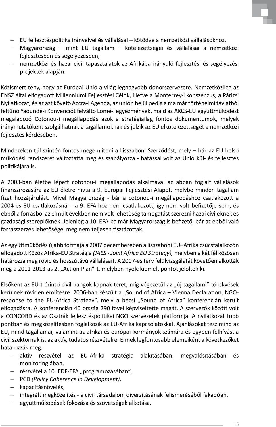 Nemzetközileg az ENSZ által elfogadott Millenniumi Fejlesztési Célok, illetve a Monterrey-i konszenzus, a Párizsi Nyilatkozat, és az azt követő Accra-i Agenda, az unión belül pedig a ma már