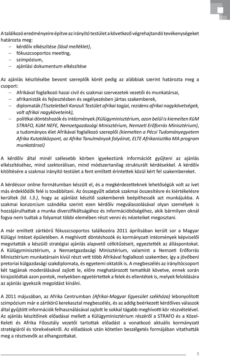 afrikanisták és fejlesztésben és segélyezésben jártas szakemberek, diplomaták (Tiszteletbeli Konzuli Testület afrikai tagjai, rezidens afrikai nagykövetségek, volt afrikai nagyköveteink), politikai