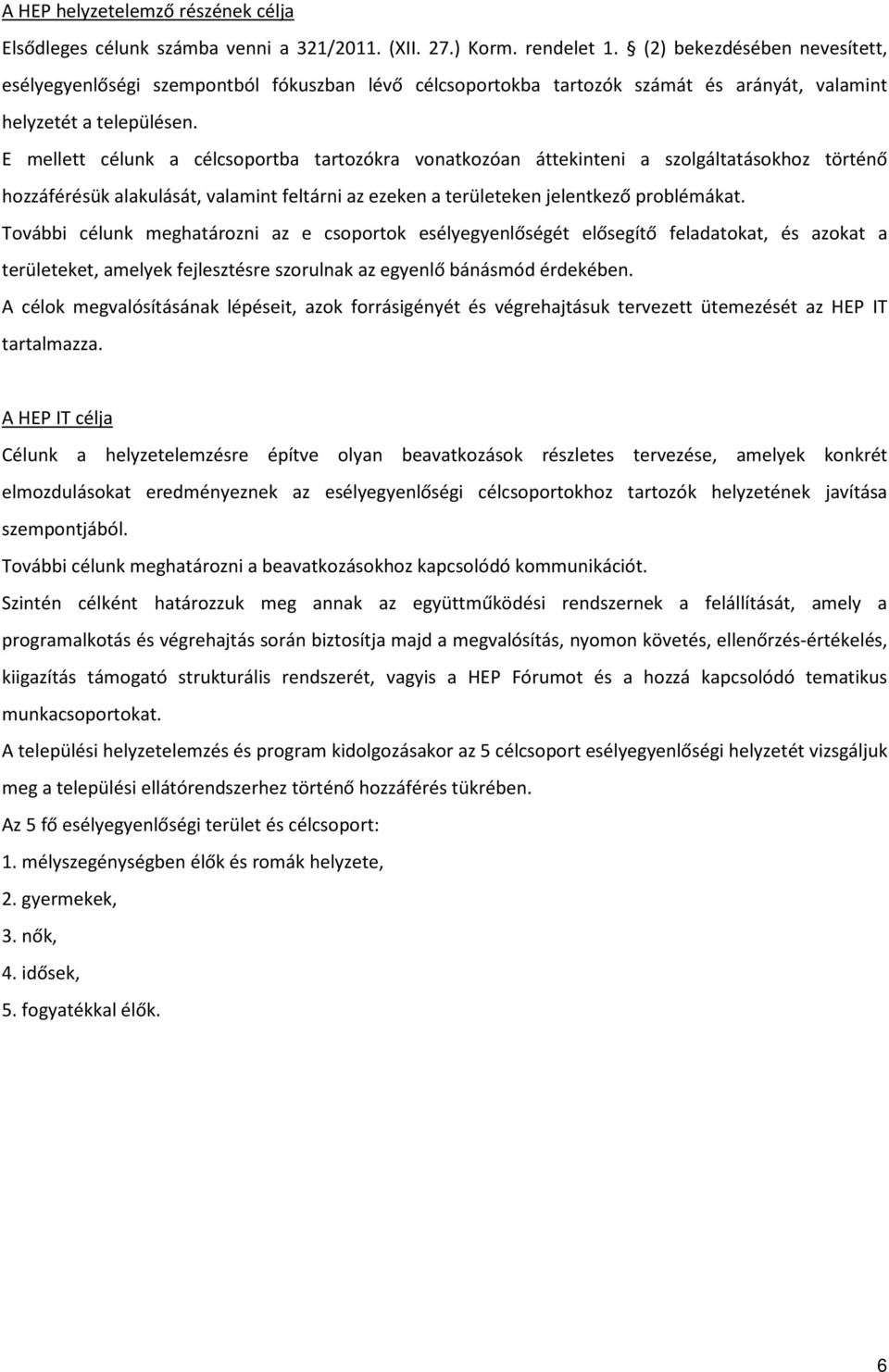 E mellett célunk a célcsoportba tartozókra vonatkozóan áttekinteni a szolgáltatásokhoz történő hozzáférésük alakulását, valamint feltárni az ezeken a területeken jelentkező problémákat.