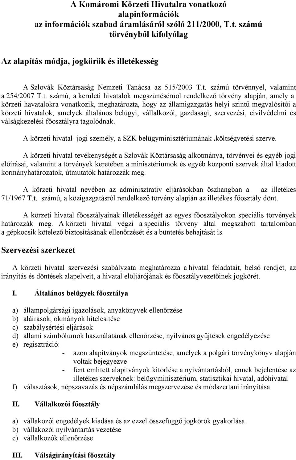 szintű megvalósítói a körzeti hivatalok, amelyek általános belügyi, vállalkozói, gazdasági, szervezési, civilvédelmi és válságkezelési főosztályra tagolódnak.