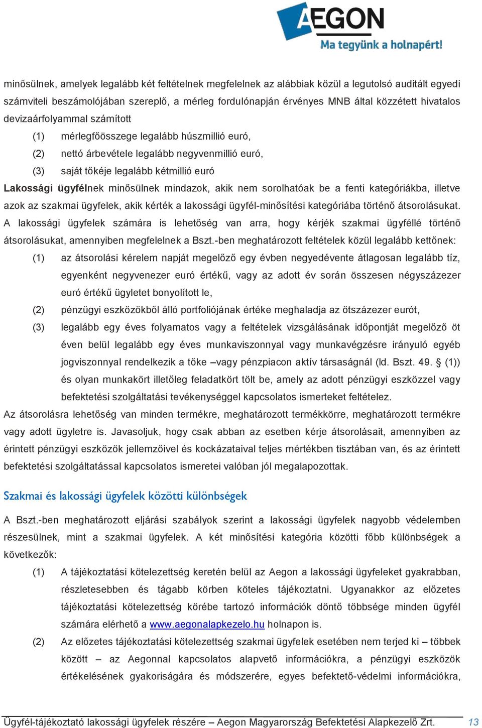 minősülnek mindazok, akik nem sorolhatóak be a fenti kategóriákba, illetve azok az szakmai ügyfelek, akik kérték a lakossági ügyfél-minősítési kategóriába történő átsorolásukat.