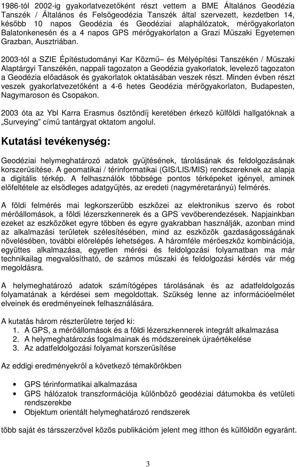 2003-tól a SZIE Építéstudományi Kar Közmű és Mélyépítési Tanszékén / Műszaki Alaptárgyi Tanszékén, nappali tagozaton a Geodézia gyakorlatok, levelező tagozaton a Geodézia előadások és gyakorlatok