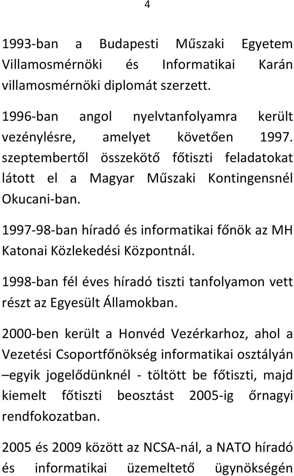 1997-98-ban híradó és informatikai főnök az MH Katonai Közlekedési Központnál. 1998-ban fél éves híradó tiszti tanfolyamon vett részt az Egyesült Államokban.