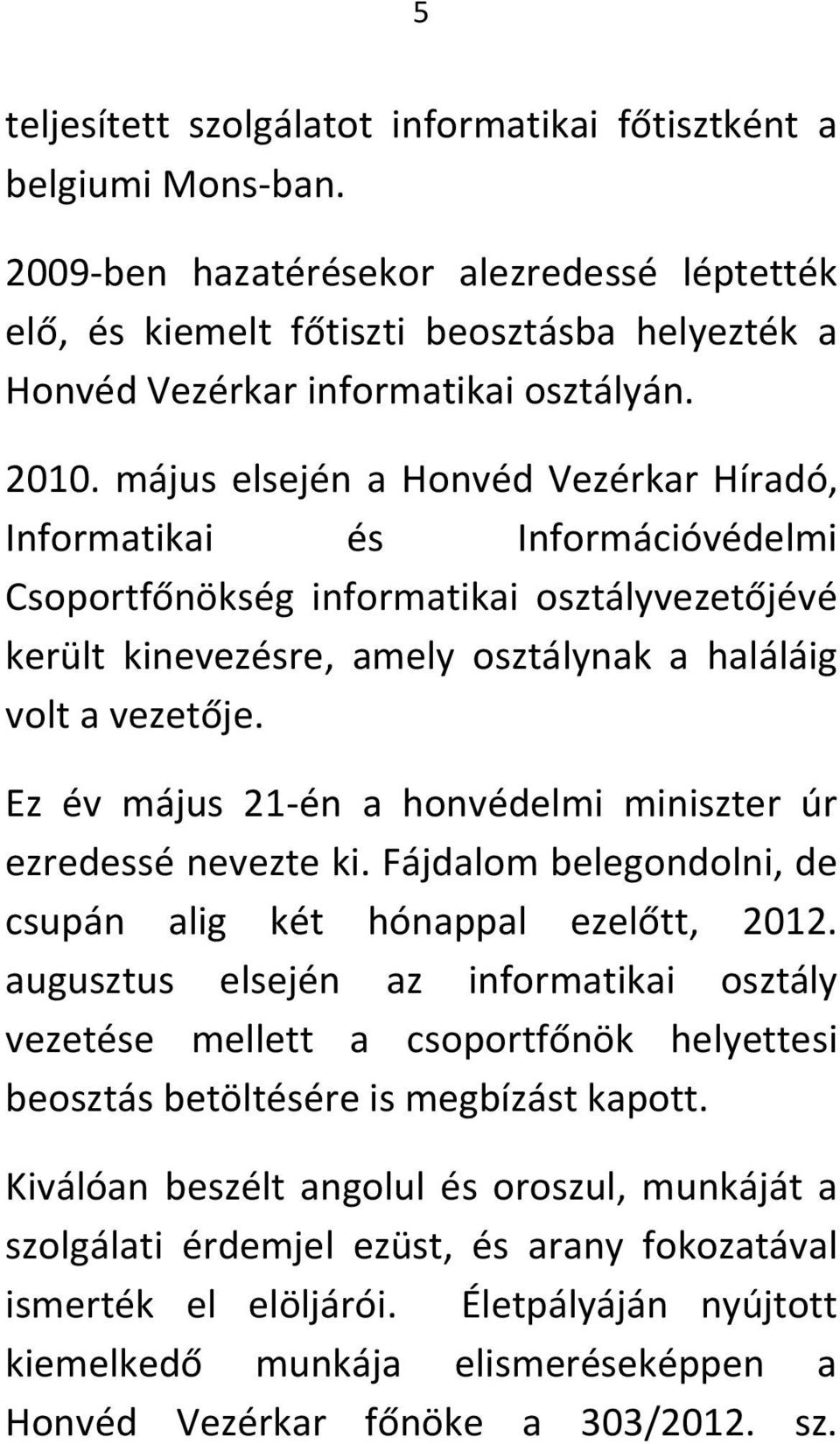 május elsején a Honvéd Vezérkar Híradó, Informatikai és Információvédelmi Csoportfőnökség informatikai osztályvezetőjévé került kinevezésre, amely osztálynak a haláláig volt a vezetője.