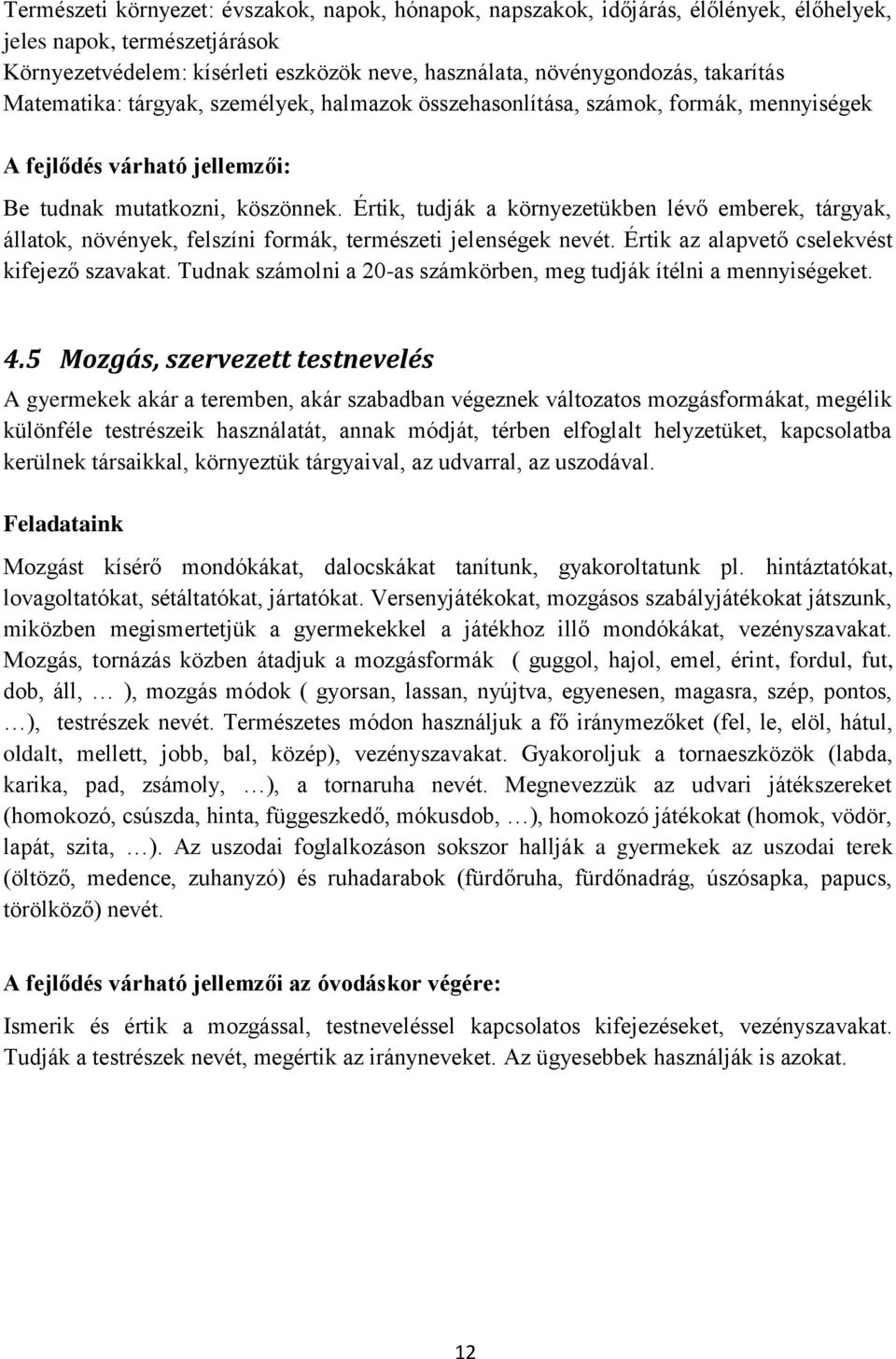 Értik, tudják a környezetükben lévő emberek, tárgyak, állatok, növények, felszíni formák, természeti jelenségek nevét. Értik az alapvető cselekvést kifejező szavakat.